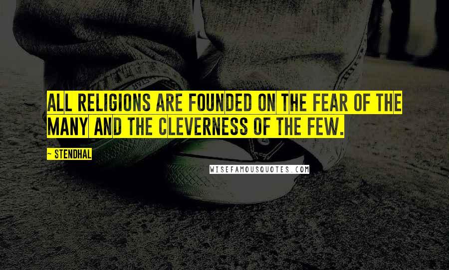 Stendhal Quotes: All religions are founded on the fear of the many and the cleverness of the few.