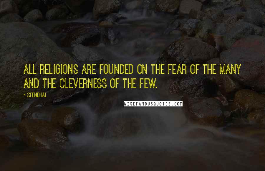 Stendhal Quotes: All religions are founded on the fear of the many and the cleverness of the few.