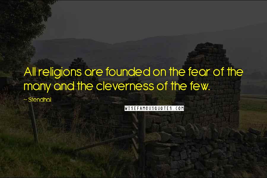 Stendhal Quotes: All religions are founded on the fear of the many and the cleverness of the few.