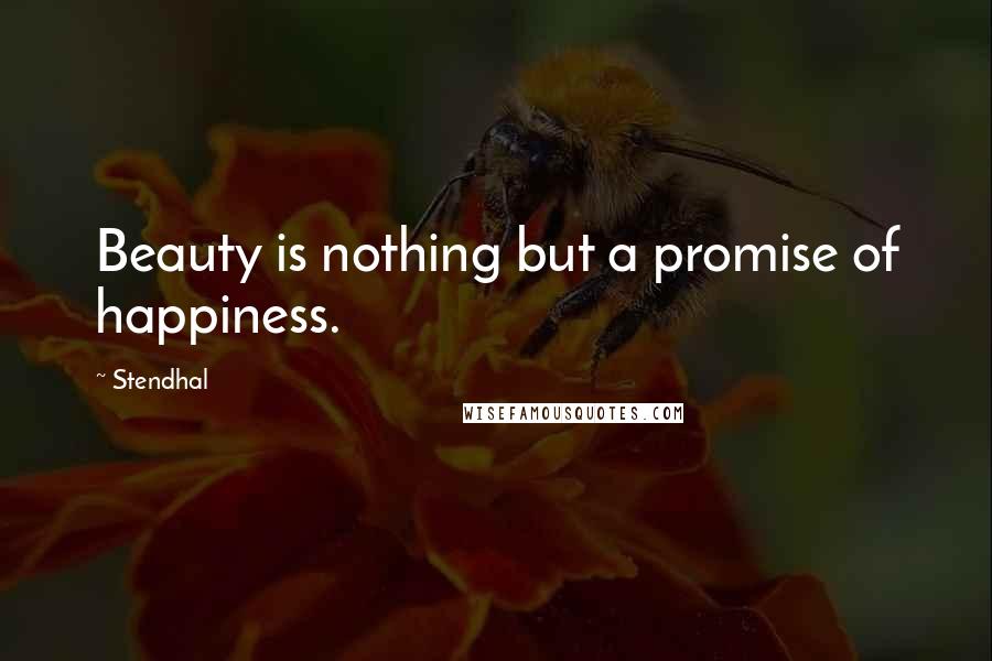 Stendhal Quotes: Beauty is nothing but a promise of happiness.