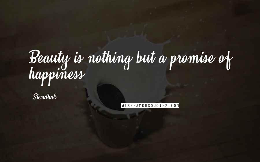 Stendhal Quotes: Beauty is nothing but a promise of happiness.
