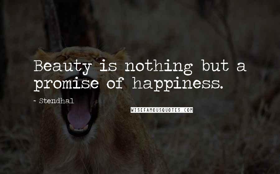 Stendhal Quotes: Beauty is nothing but a promise of happiness.