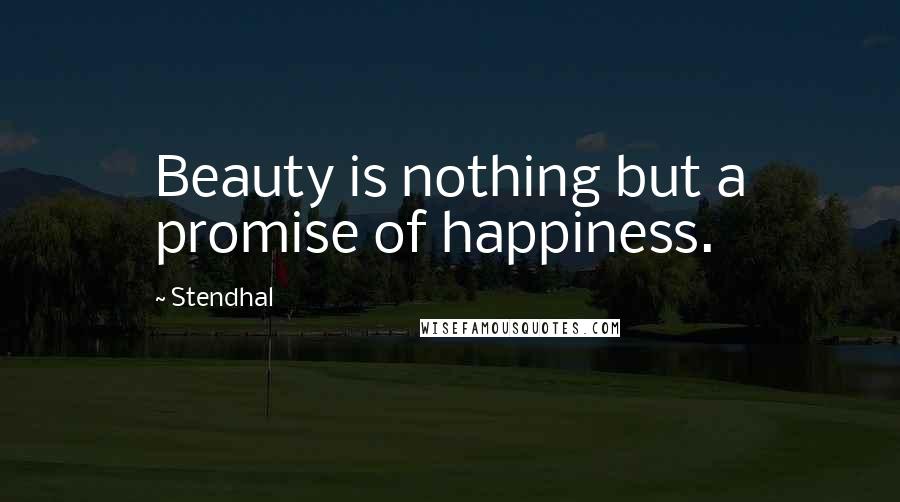 Stendhal Quotes: Beauty is nothing but a promise of happiness.