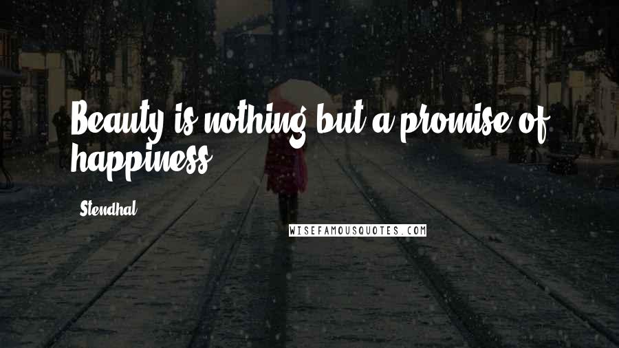 Stendhal Quotes: Beauty is nothing but a promise of happiness.