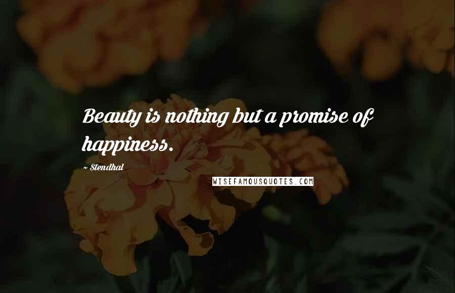 Stendhal Quotes: Beauty is nothing but a promise of happiness.