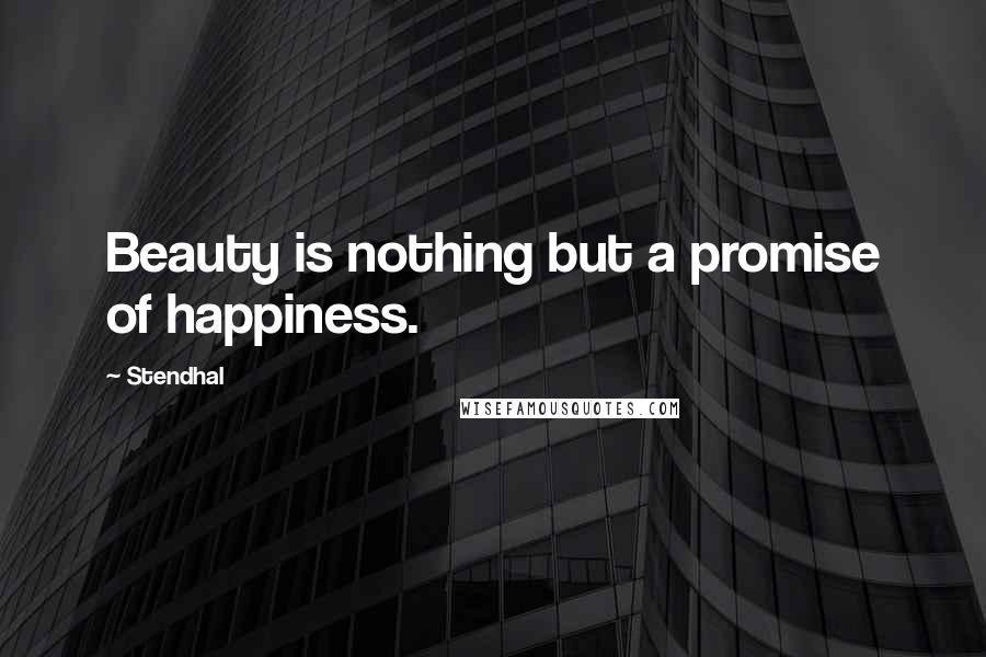 Stendhal Quotes: Beauty is nothing but a promise of happiness.