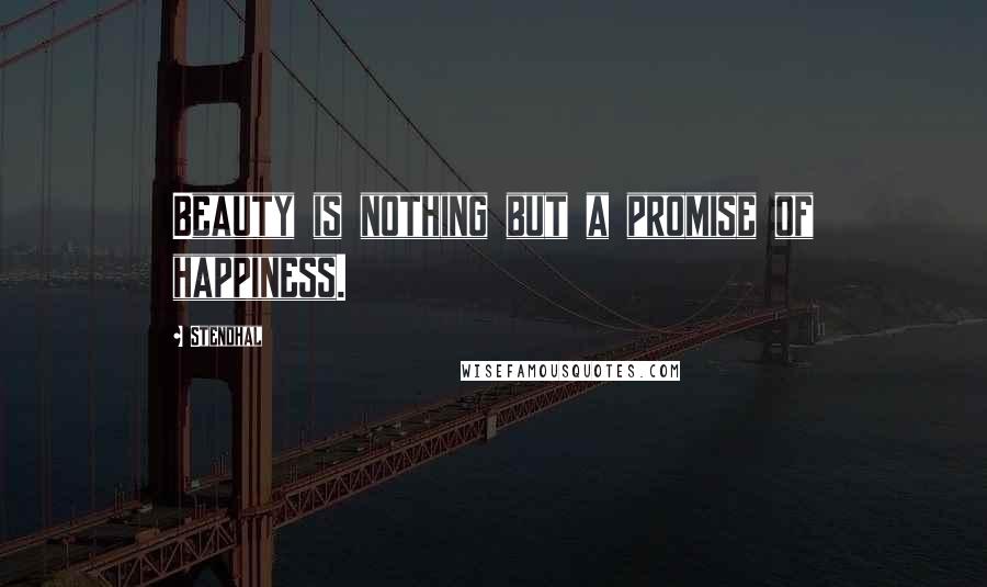 Stendhal Quotes: Beauty is nothing but a promise of happiness.