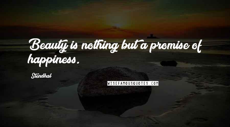 Stendhal Quotes: Beauty is nothing but a promise of happiness.