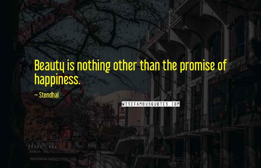 Stendhal Quotes: Beauty is nothing other than the promise of happiness.