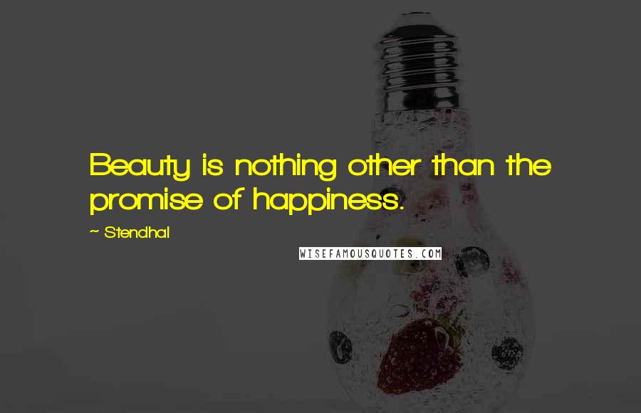 Stendhal Quotes: Beauty is nothing other than the promise of happiness.