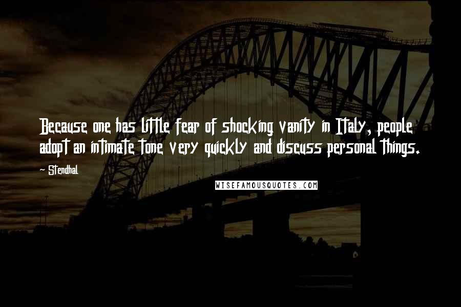 Stendhal Quotes: Because one has little fear of shocking vanity in Italy, people adopt an intimate tone very quickly and discuss personal things.