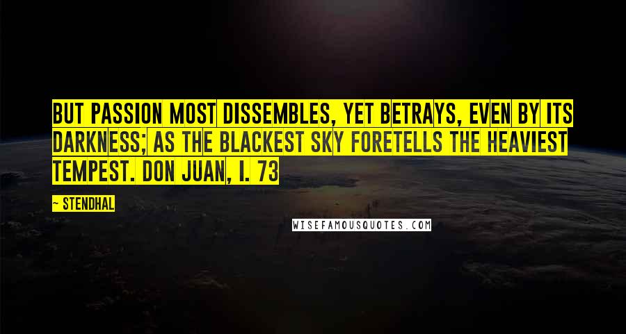 Stendhal Quotes: But passion most dissembles, yet betrays, Even by its darkness; as the blackest sky Foretells the heaviest tempest. Don Juan, I. 73