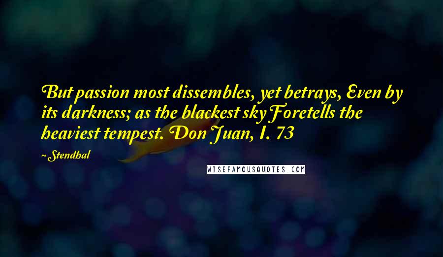 Stendhal Quotes: But passion most dissembles, yet betrays, Even by its darkness; as the blackest sky Foretells the heaviest tempest. Don Juan, I. 73