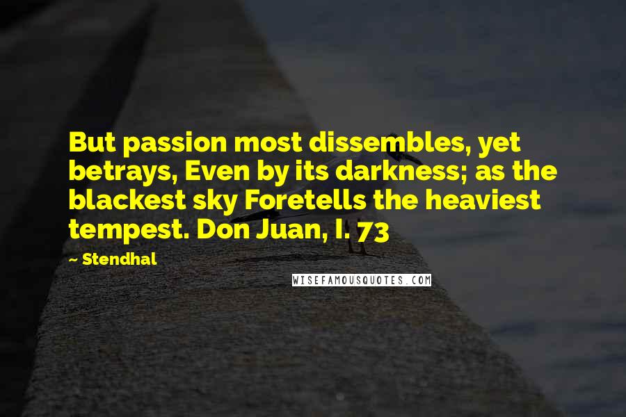 Stendhal Quotes: But passion most dissembles, yet betrays, Even by its darkness; as the blackest sky Foretells the heaviest tempest. Don Juan, I. 73