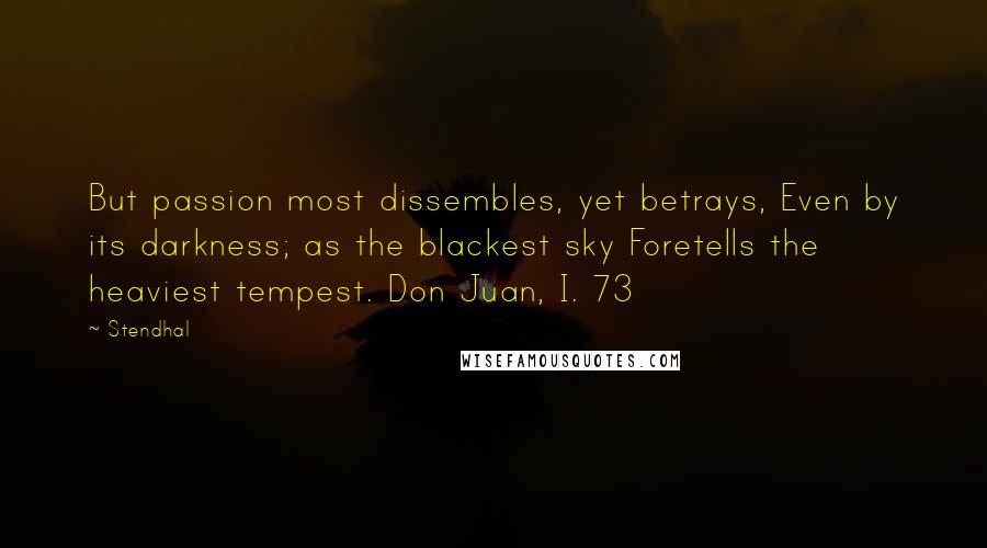 Stendhal Quotes: But passion most dissembles, yet betrays, Even by its darkness; as the blackest sky Foretells the heaviest tempest. Don Juan, I. 73