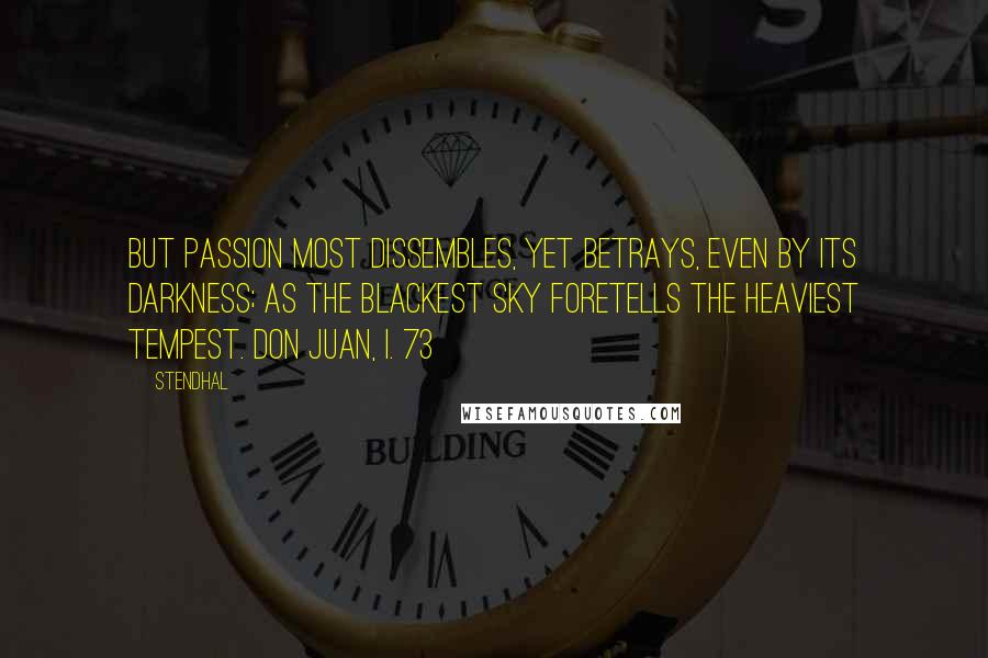 Stendhal Quotes: But passion most dissembles, yet betrays, Even by its darkness; as the blackest sky Foretells the heaviest tempest. Don Juan, I. 73