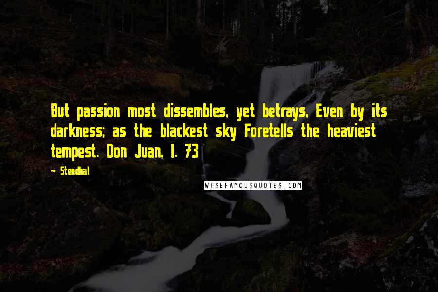 Stendhal Quotes: But passion most dissembles, yet betrays, Even by its darkness; as the blackest sky Foretells the heaviest tempest. Don Juan, I. 73