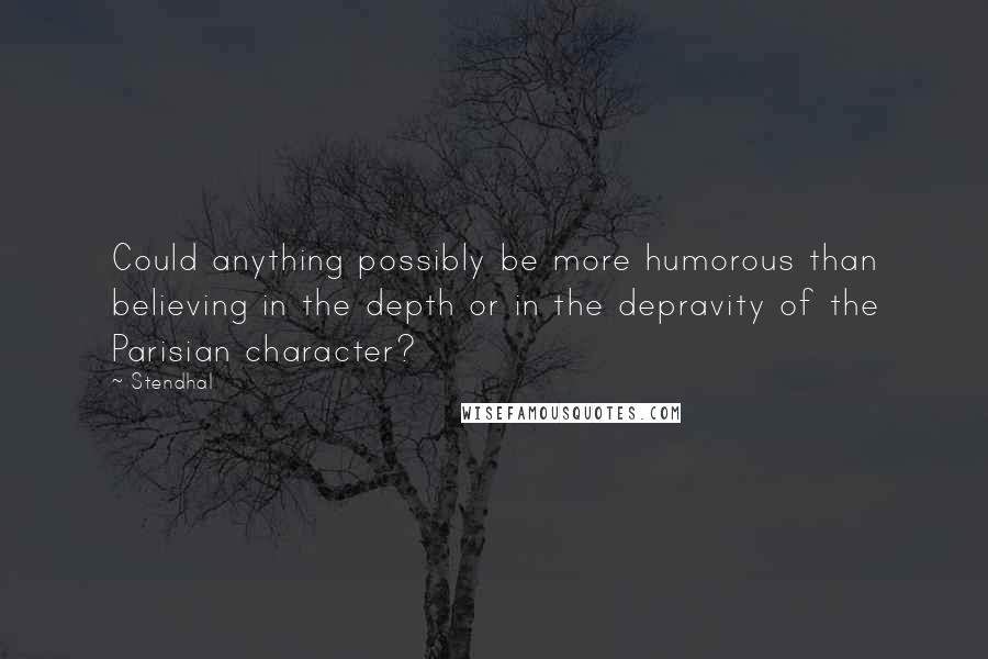 Stendhal Quotes: Could anything possibly be more humorous than believing in the depth or in the depravity of the Parisian character?