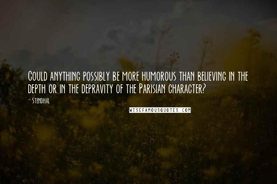 Stendhal Quotes: Could anything possibly be more humorous than believing in the depth or in the depravity of the Parisian character?