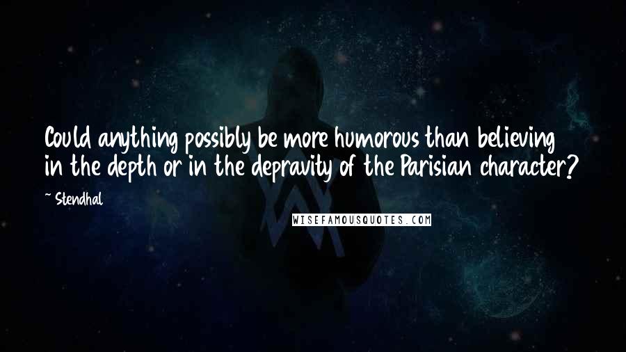 Stendhal Quotes: Could anything possibly be more humorous than believing in the depth or in the depravity of the Parisian character?