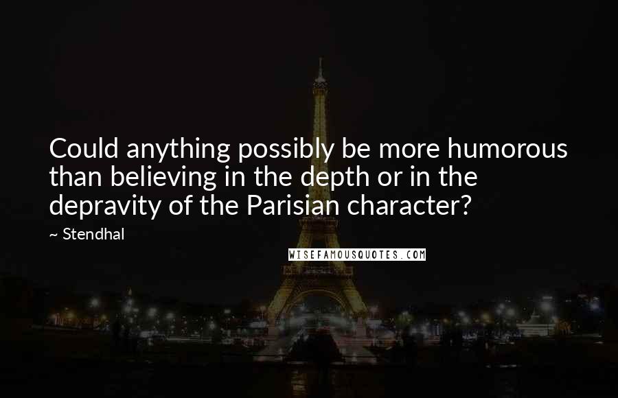 Stendhal Quotes: Could anything possibly be more humorous than believing in the depth or in the depravity of the Parisian character?