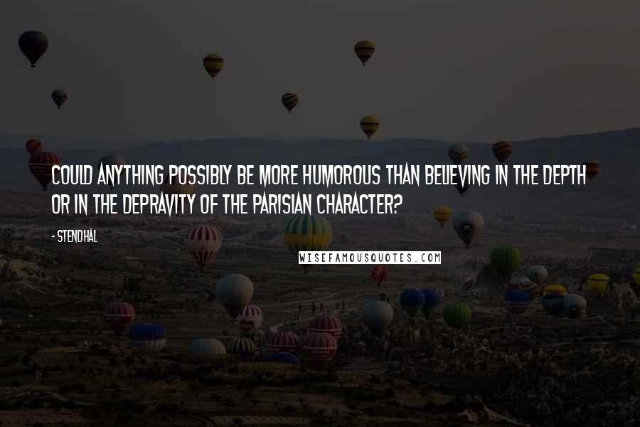 Stendhal Quotes: Could anything possibly be more humorous than believing in the depth or in the depravity of the Parisian character?