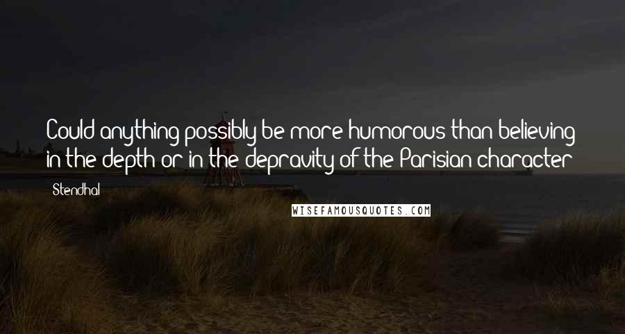 Stendhal Quotes: Could anything possibly be more humorous than believing in the depth or in the depravity of the Parisian character?