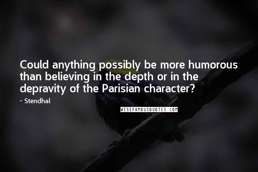 Stendhal Quotes: Could anything possibly be more humorous than believing in the depth or in the depravity of the Parisian character?