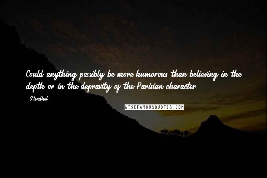 Stendhal Quotes: Could anything possibly be more humorous than believing in the depth or in the depravity of the Parisian character?