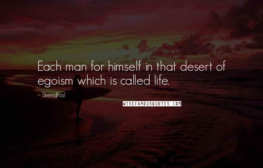 Stendhal Quotes: Each man for himself in that desert of egoism which is called life.