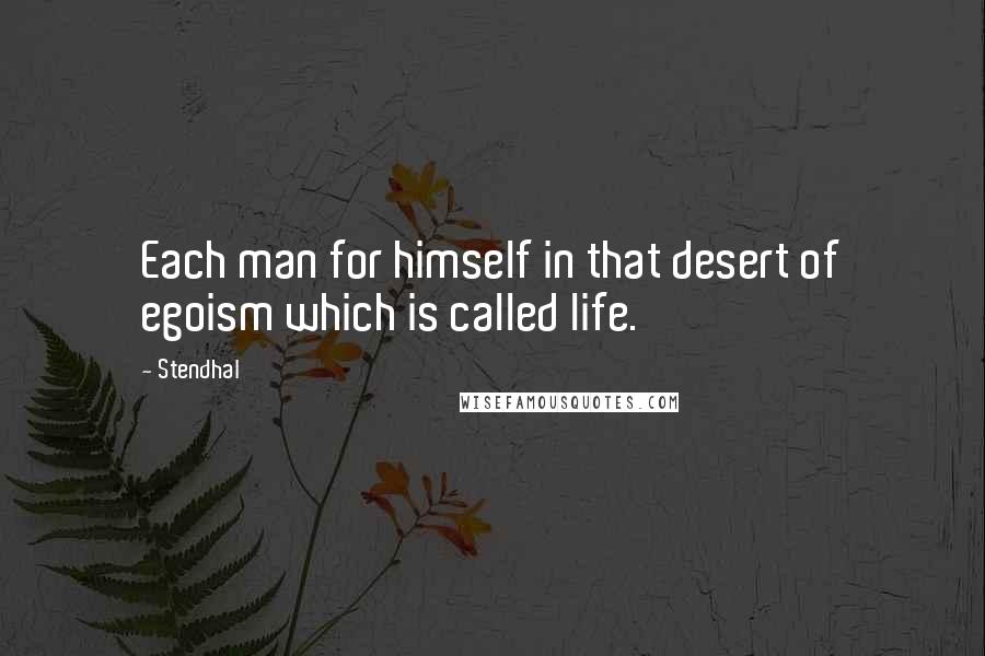 Stendhal Quotes: Each man for himself in that desert of egoism which is called life.