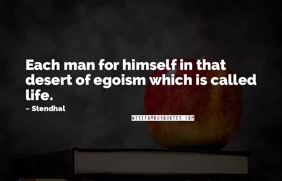 Stendhal Quotes: Each man for himself in that desert of egoism which is called life.