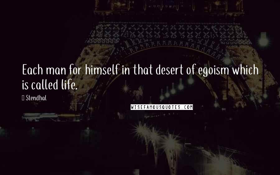 Stendhal Quotes: Each man for himself in that desert of egoism which is called life.