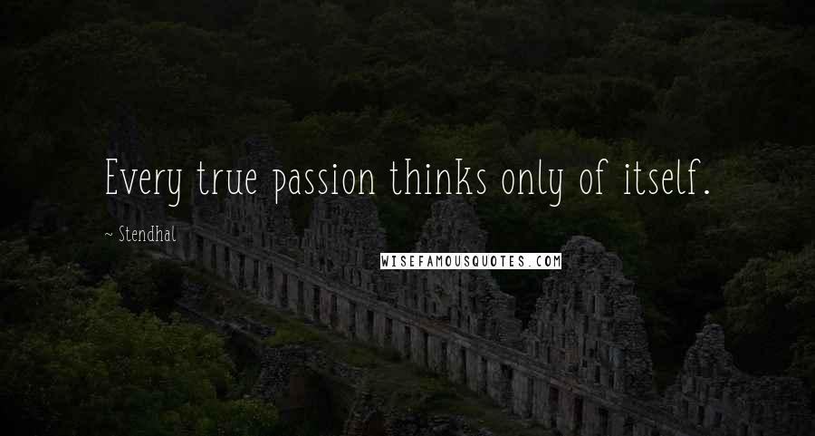 Stendhal Quotes: Every true passion thinks only of itself.