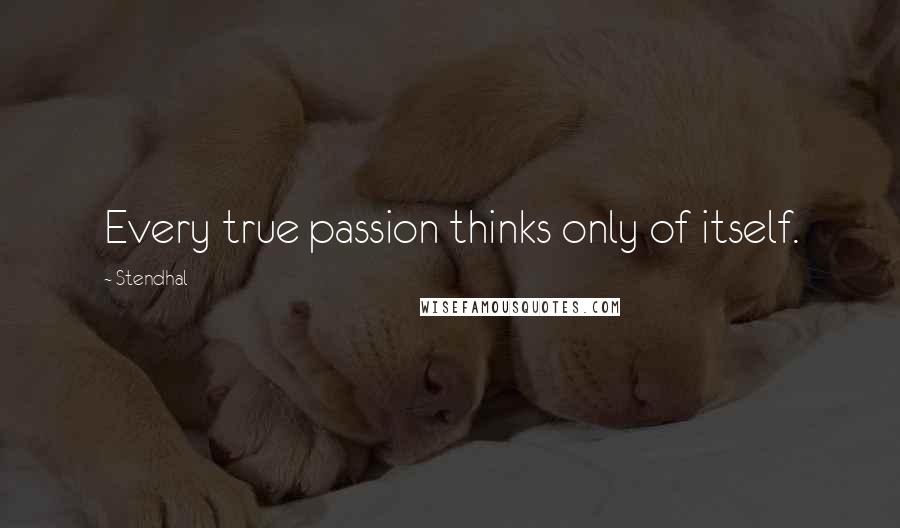 Stendhal Quotes: Every true passion thinks only of itself.