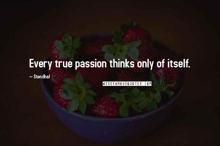 Stendhal Quotes: Every true passion thinks only of itself.