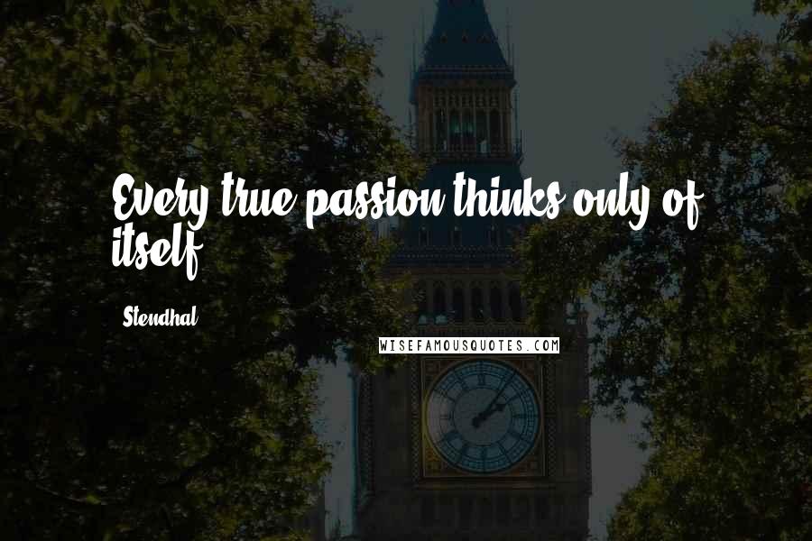 Stendhal Quotes: Every true passion thinks only of itself.