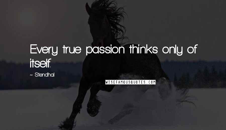 Stendhal Quotes: Every true passion thinks only of itself.