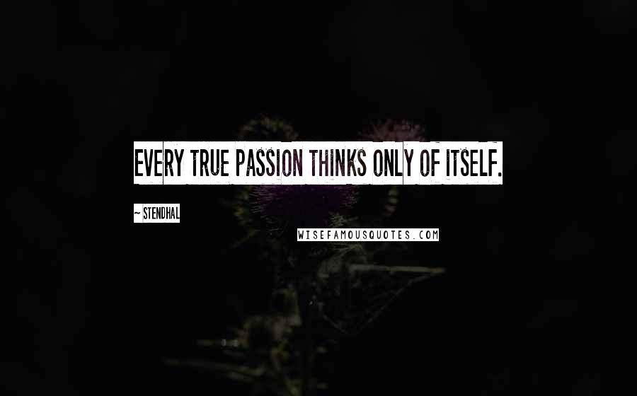 Stendhal Quotes: Every true passion thinks only of itself.