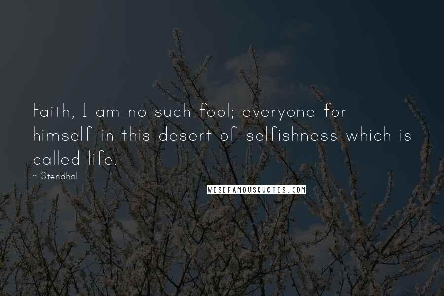 Stendhal Quotes: Faith, I am no such fool; everyone for himself in this desert of selfishness which is called life.