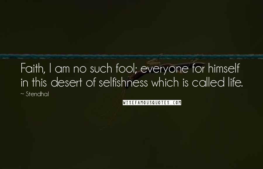 Stendhal Quotes: Faith, I am no such fool; everyone for himself in this desert of selfishness which is called life.