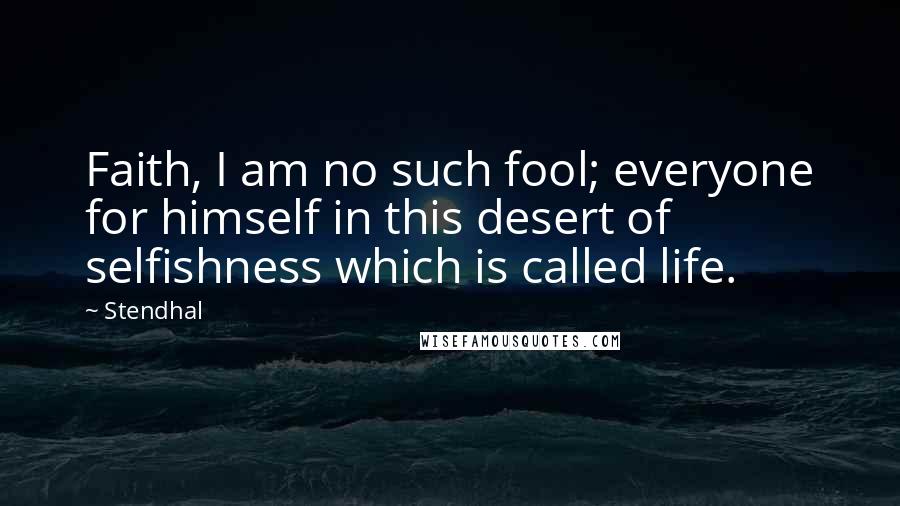 Stendhal Quotes: Faith, I am no such fool; everyone for himself in this desert of selfishness which is called life.