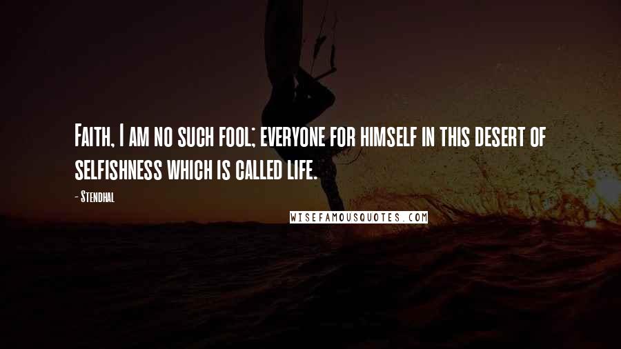 Stendhal Quotes: Faith, I am no such fool; everyone for himself in this desert of selfishness which is called life.