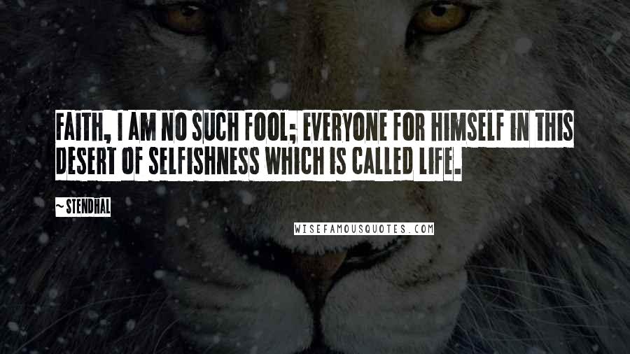 Stendhal Quotes: Faith, I am no such fool; everyone for himself in this desert of selfishness which is called life.