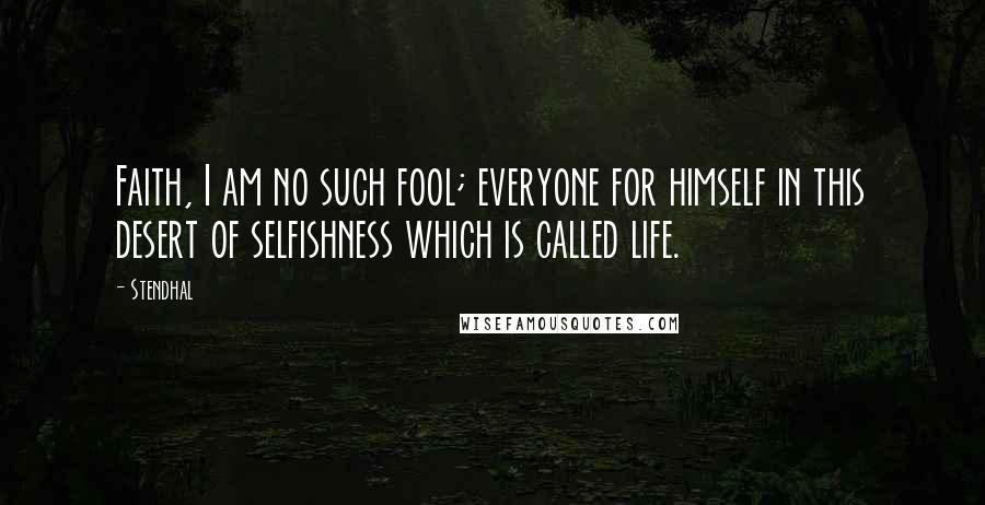 Stendhal Quotes: Faith, I am no such fool; everyone for himself in this desert of selfishness which is called life.