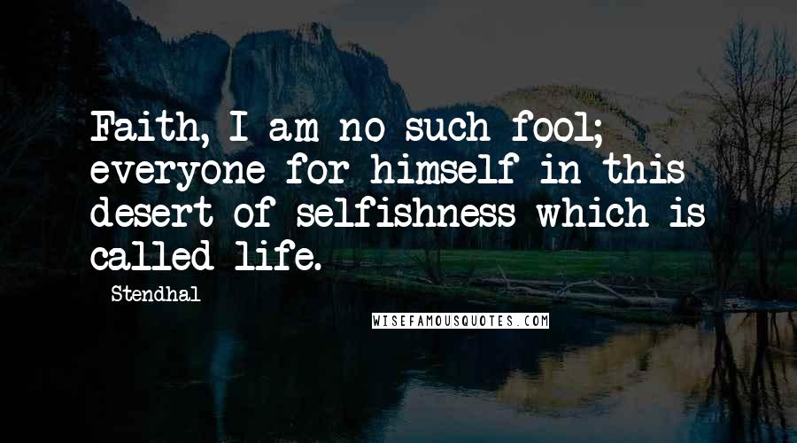 Stendhal Quotes: Faith, I am no such fool; everyone for himself in this desert of selfishness which is called life.
