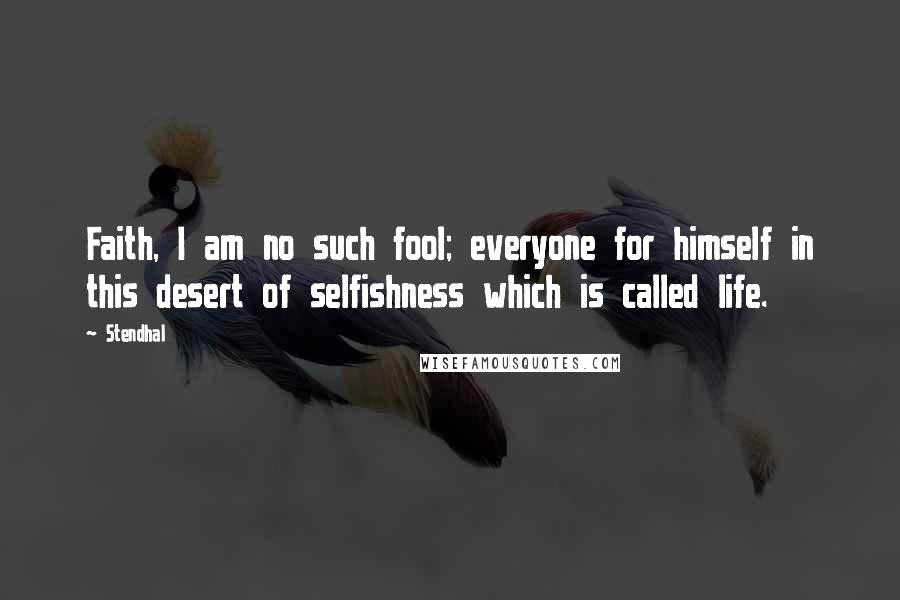 Stendhal Quotes: Faith, I am no such fool; everyone for himself in this desert of selfishness which is called life.