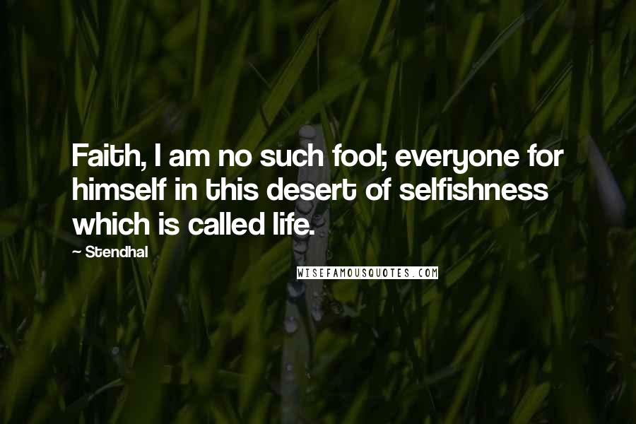 Stendhal Quotes: Faith, I am no such fool; everyone for himself in this desert of selfishness which is called life.