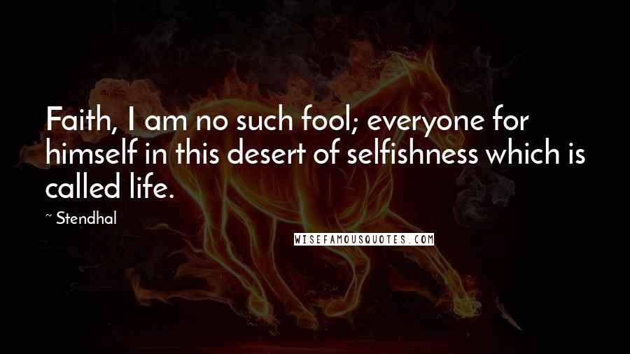 Stendhal Quotes: Faith, I am no such fool; everyone for himself in this desert of selfishness which is called life.