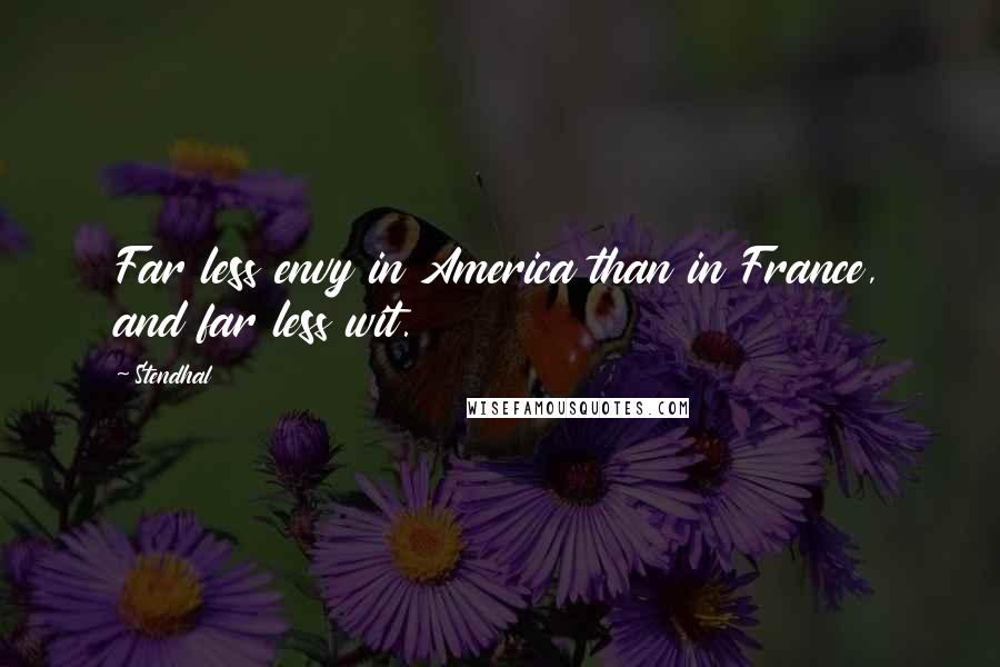 Stendhal Quotes: Far less envy in America than in France, and far less wit.